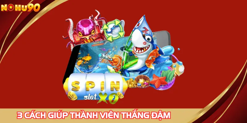 3 cách giúp thành viên thắng đậm với TP nhị gia bắn cá