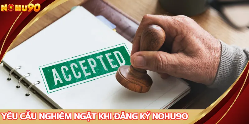 Đăng ký NOHU90 cần tuân thủ mọi yêu cầu chặt chẽ