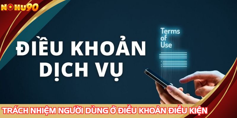 Trách nhiệm người dùng khi tham gia ở điều khoản và điều kiện