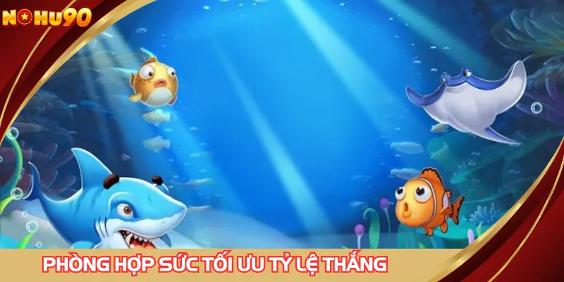 Ưu tiên phòng hợp sức để tối ưu tỷ lệ thắng khi chơi TP tam tiên cắt cá